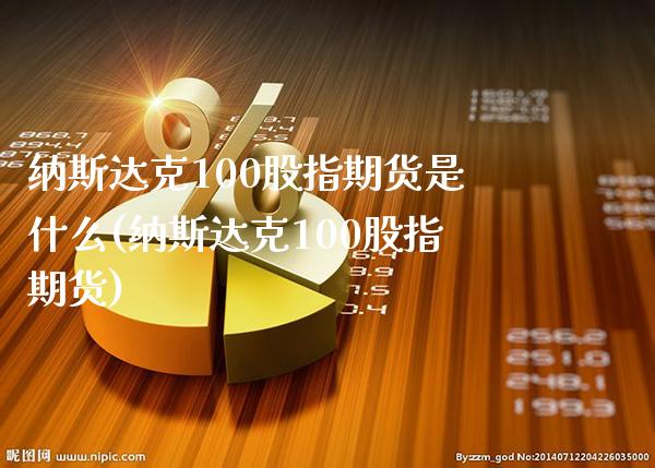 纳斯达克100股指期货是什么(纳斯达克100股指期货)_https://www.gnhpgy.com_原油期货_第1张