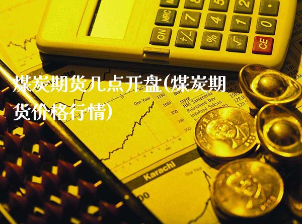 煤炭期货几点开盘(煤炭期货价格行情)_https://www.gnhpgy.com_原油期货_第1张