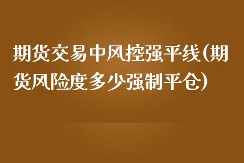 期货交易中风控强平线(期货风险度多少强制平仓)_https://www.gnhpgy.com_德指期货_第1张