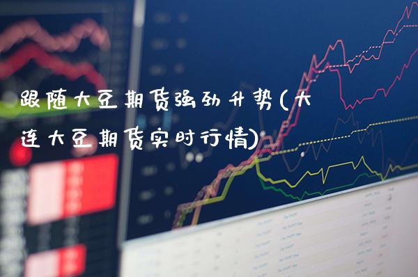 跟随大豆期货强劲升势(大连大豆期货实时行情)_德指期货_第1张_公牛期货直播室 跟随大豆期货强劲升势(大连大豆期货实时行情)_https://www.gnhpgy.com_德指期货_第1张