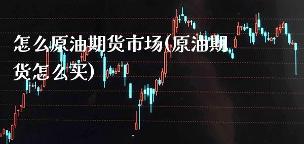 怎么原油期货市场(原油期货怎么买)_https://www.gnhpgy.com_股指期货_第1张