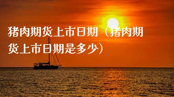 猪肉期货上市日期（猪肉期货上市日期是多少）_https://www.gnhpgy.com_纳指期货_第1张