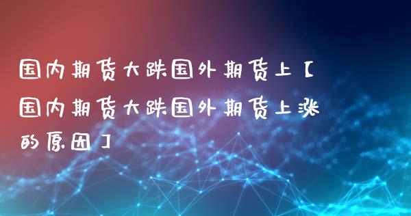 国内期货大跌国外期货上【国内期货大跌国外期货上涨的原因】_https://www.gnhpgy.com_德指期货_第1张