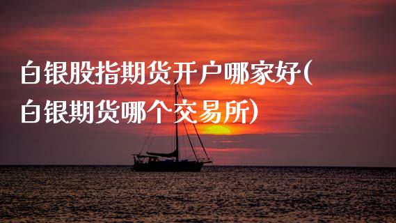 白银股指期货开户哪家好(白银期货哪个交易所)_https://www.gnhpgy.com_恒指期货_第1张