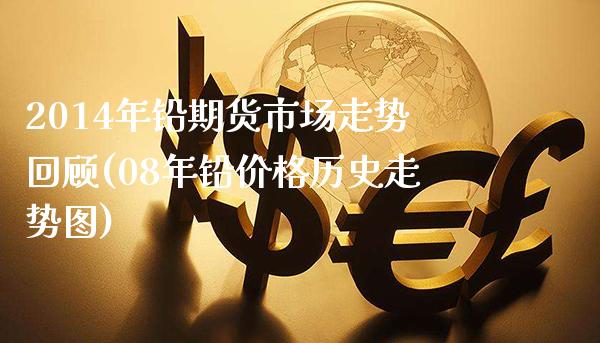 2014年铅期货市场走势回顾(08年铅价格历史走势图)_https://www.gnhpgy.com_纳指期货_第1张