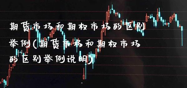 期货市场和期权市场的区别举例(期货市场和期权市场的区别举例说明)_https://www.gnhpgy.com_原油期货_第1张