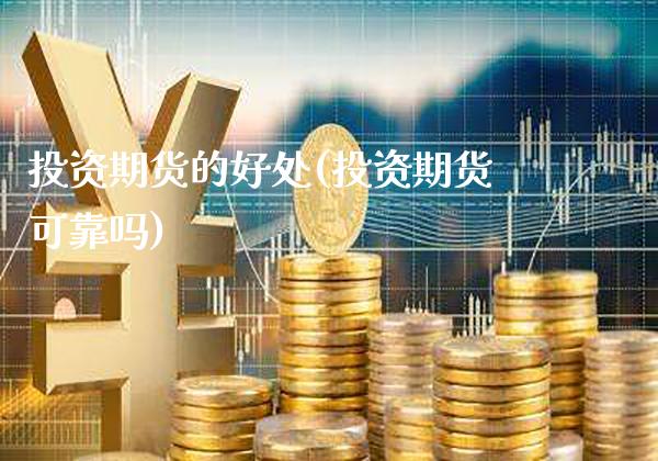 投资期货的好处(投资期货可靠吗)_https://www.gnhpgy.com_股指期货_第1张