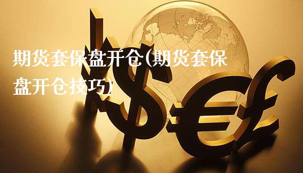 期货套保盘开仓(期货套保盘开仓技巧)_https://www.gnhpgy.com_原油期货_第1张
