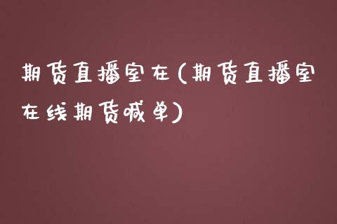 期货直播室在(期货直播室在线期货喊单)_https://www.gnhpgy.com_股指期货_第1张