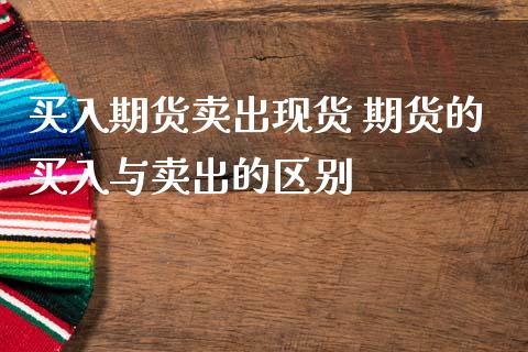 买入期货卖出现货 期货的买入与卖出的区别_https://www.gnhpgy.com_期货知识_第1张