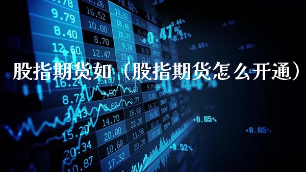 股指期货如（股指期货怎么开通）_https://www.gnhpgy.com_黄金期货_第1张