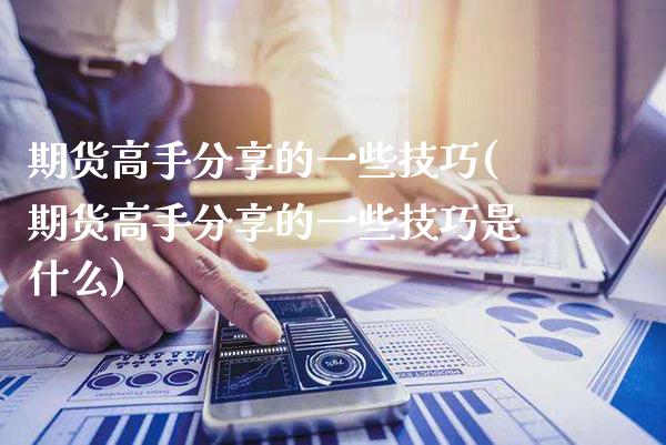 期货高手分享的一些技巧(期货高手分享的一些技巧是什么)_https://www.gnhpgy.com_纳指期货_第1张