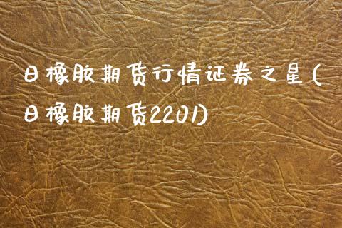 日橡胶期货行情证券之星(日橡胶期货2201)_https://www.gnhpgy.com_道指期货_第1张