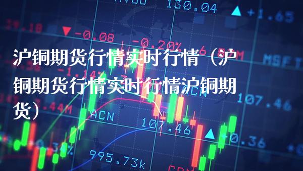 沪铜期货行情实时行情（沪铜期货行情实时行情沪铜期货）_https://www.gnhpgy.com_恒指期货_第1张