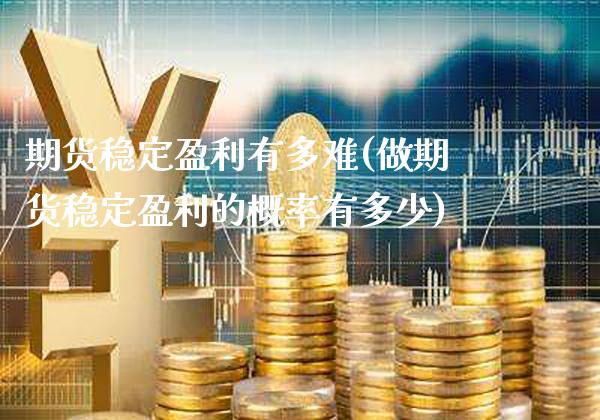 期货稳定盈利有多难(做期货稳定盈利的概率有多少)_https://www.gnhpgy.com_恒指期货_第1张