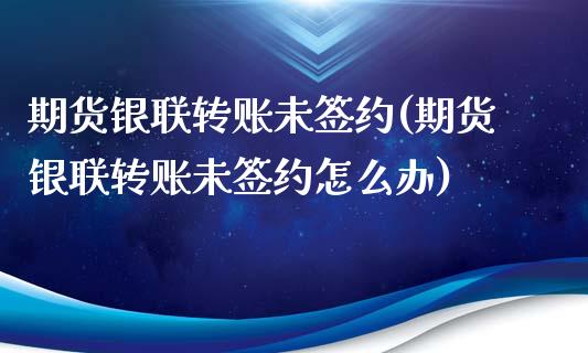 期货银联转账未签约(期货银联转账未签约怎么办)_https://www.gnhpgy.com_恒指期货_第1张
