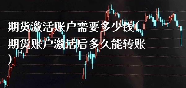 期货激活账户需要多少钱(期货账户激活后多久能转账)_恒指期货_第1张_公牛期货直播室 期货激活账户需要多少钱(期货账户激活后多久能转账)_https://www.gnhpgy.com_恒指期货_第1张