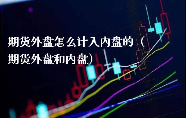 期货外盘怎么计入内盘的（期货外盘和内盘）_https://www.gnhpgy.com_恒指期货_第1张