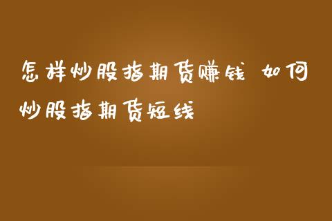 怎样炒股指期货赚钱 如何炒股指期货短线_https://www.gnhpgy.com_恒指期货_第1张
