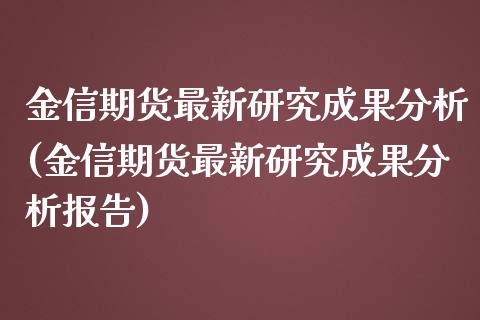 金信期货最新研究成果分析(金信期货最新研究成果分析报告)_https://www.gnhpgy.com_原油期货_第1张