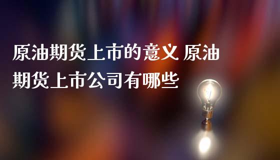 原油期货上市的意义 原油期货上市公司有哪些_https://www.gnhpgy.com_股指期货_第1张