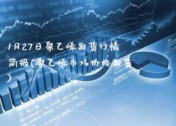 1月27日聚乙烯期货行情简报(聚乙烯市场价格期货)_原油期货_第1张_公牛期货直播室 1月27日聚乙烯期货行情简报(聚乙烯市场价格期货)_https://www.gnhpgy.com_原油期货_第1张