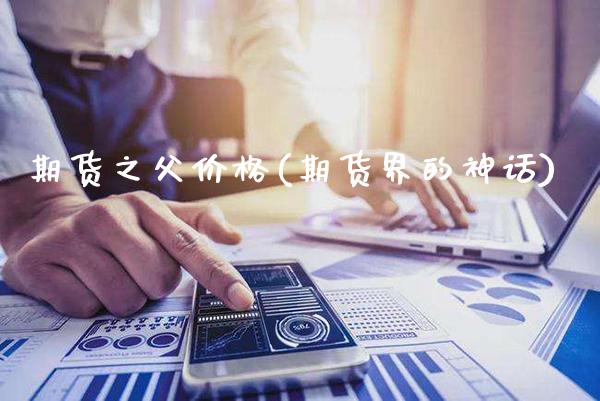 期货之父价格(期货界的神话)_https://www.gnhpgy.com_原油期货_第1张