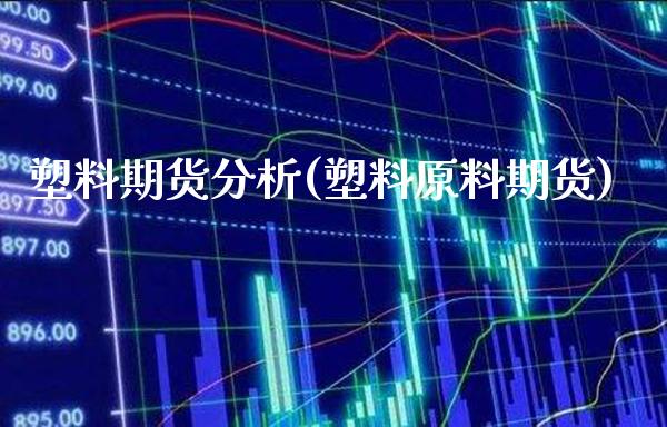 塑料期货分析(塑料原料期货)_https://www.gnhpgy.com_恒指期货_第1张