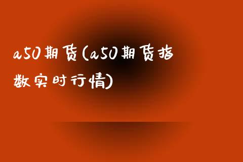 a50期货(a50期货指数实时行情)_https://www.gnhpgy.com_期货百科_第1张