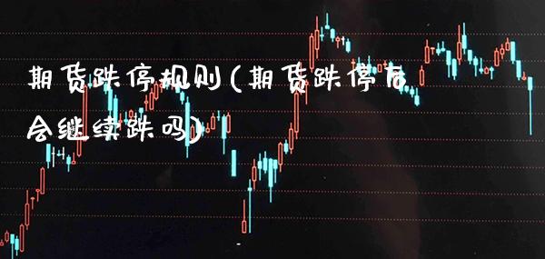 期货跌停规则(期货跌停后会继续跌吗)_https://www.gnhpgy.com_恒指期货_第1张