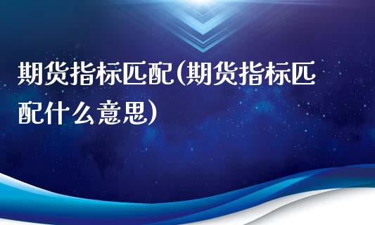 期货指标匹配(期货指标匹配什么意思)_纳指期货_第1张_公牛期货直播室 期货指标匹配(期货指标匹配什么意思)_https://www.gnhpgy.com_纳指期货_第1张