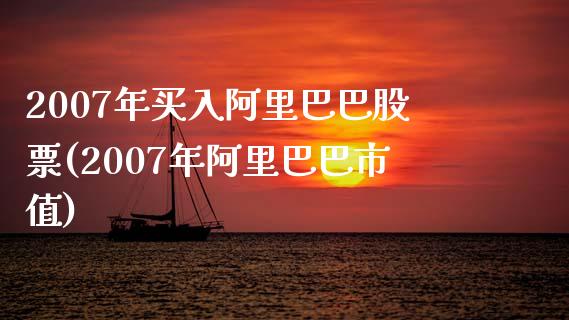 2007年买入阿里巴巴股票(2007年阿里巴巴市值)_https://www.gnhpgy.com_原油期货_第1张
