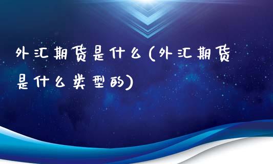 外汇期货是什么(外汇期货是什么类型的)_https://www.gnhpgy.com_期货知识_第1张