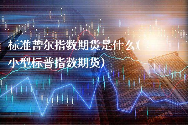 标准普尔指数期货是什么(小型标普指数期货)_德指期货_第1张_公牛期货直播室 标准普尔指数期货是什么(小型标普指数期货)_https://www.gnhpgy.com_德指期货_第1张