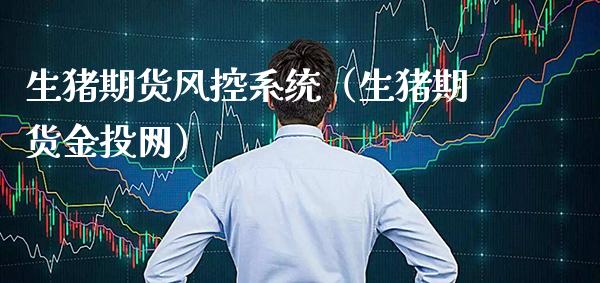 生猪期货风控系统（生猪期货网）_https://www.gnhpgy.com_股指期货_第1张