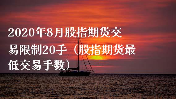 2020年8月股指期货交易限制20手（股指期货最低交易手数）_https://www.gnhpgy.com_纳指期货_第1张