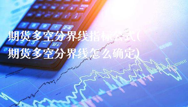 期货多空分界线指标公式(期货多空分界线怎么确定)_https://www.gnhpgy.com_黄金期货_第1张