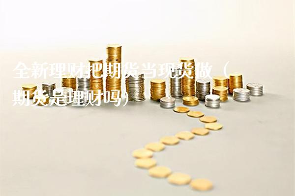 全新理财把期货当现货做（期货是理财吗）_https://www.gnhpgy.com_道指期货_第1张