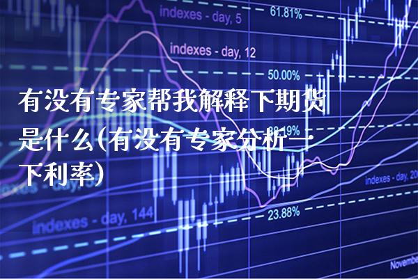 有没有专家帮我解释下期货是什么(有没有专家分析一下利率)_https://www.gnhpgy.com_原油期货_第1张
