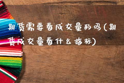 期货需要看成交量的吗(期货成交量看什么指标)_https://www.gnhpgy.com_期货知识_第1张