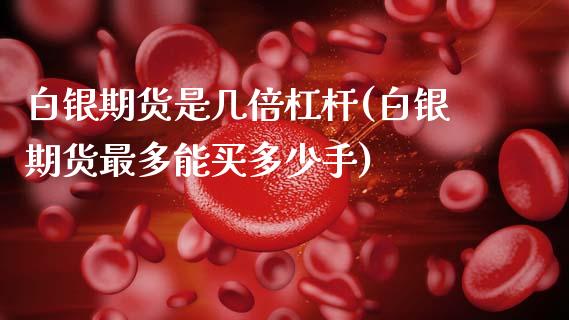 白银期货是几倍杠杆(白银期货最多能买多少手)_https://www.gnhpgy.com_纳指期货_第1张