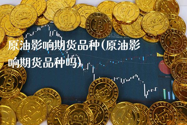 原油影响期货品种(原油影响期货品种吗)_https://www.gnhpgy.com_期货知识_第1张