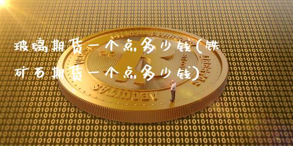 玻璃期货一个点多少钱(铁矿石期货一个点多少钱)_https://www.gnhpgy.com_黄金期货_第1张