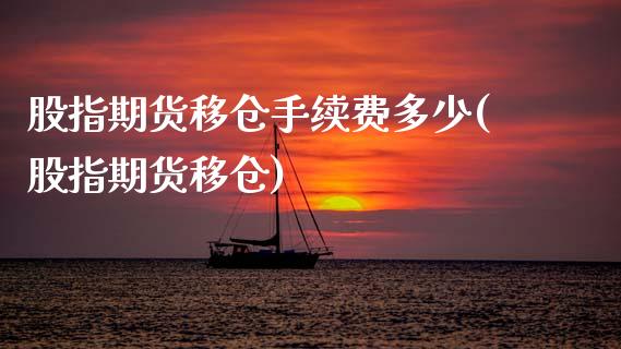 股指期货移仓手续费多少(股指期货移仓)_https://www.gnhpgy.com_期货百科_第1张
