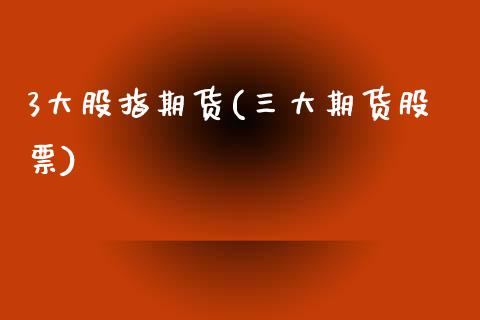 3大股指期货(三大期货股票)_股指期货_第1张_公牛期货直播室 3大股指期货(三大期货股票)_https://www.gnhpgy.com_股指期货_第1张