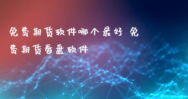 免费期货软件哪个最好 免费期货看盘软件_https://www.gnhpgy.com_德指期货_第1张