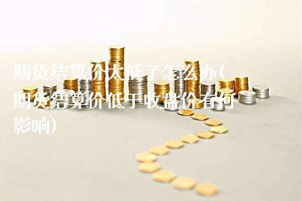 期货结算价太低了怎么办(期货结算价低于收盘价有何影响)_https://www.gnhpgy.com_恒指期货_第1张