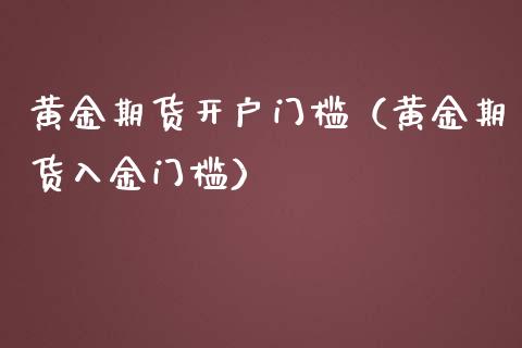 黄金期货开户门槛（黄金期货入金门槛）_https://www.gnhpgy.com_德指期货_第1张