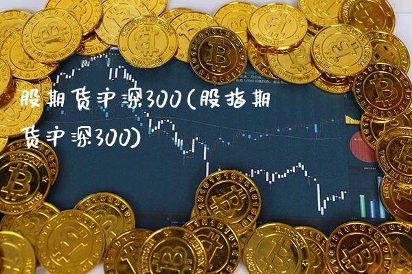 股期货沪深300(股指期货沪深300)_https://www.gnhpgy.com_纳指期货_第1张