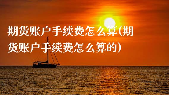 期货账户手续费怎么算(期货账户手续费怎么算的)_https://www.gnhpgy.com_恒指期货_第1张